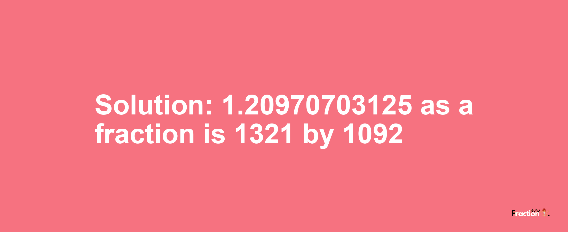 Solution:1.20970703125 as a fraction is 1321/1092